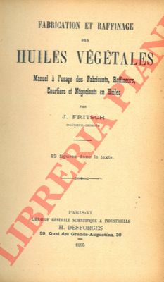 FRITSCH J. - - Fabrication et raffinage des huiles vgtales. Manuel  l'usage des fabricants, raffineurs, courtiers et ngociants en huiles.