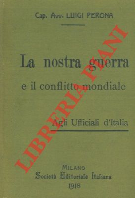 PERONA Luigi - - La nostra guerra e il conflitto mondiale. Agli Ufficiali d'Italia.