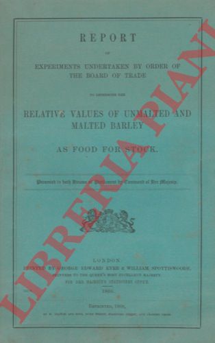 - - Report of experiments undertaken by order of the board of trade to determine the relative values of unmalted and malted barley as food for stock.