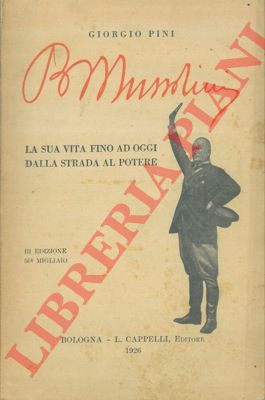 PINI Giorgio - - Benito Mussolini. La sua vita fino ad oggi dalla strada al potere.