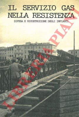 - - Il servizio gas nella resistenza italiana. Difesa e ricostruzione degli impianti. 1943-45.