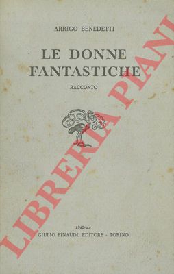 BENEDETTI Arrigo - - Le donne fantastiche.