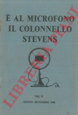 - - E' al microfono il colonnello Stevens. Vol. II. Giugno - Settembre 1940.