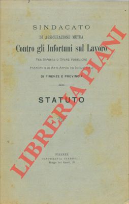 - - Sindacato di Assicurazione Mutua contro gli infortuni sul lavoro fra imprese d'opere pubbliche esercenti di arti affini ed industriali di Firenze e Provincia. Statuto.