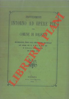 - - Provvedimenti intorno ad Opere Pie nel Comune di Bologna. Deliberazioni prese dalla Deputazione Provinciale nelle adunanze delli 18, 21, 24 e 25 aprile 1876 e Reali Decreti delli 23 marzo 1879.