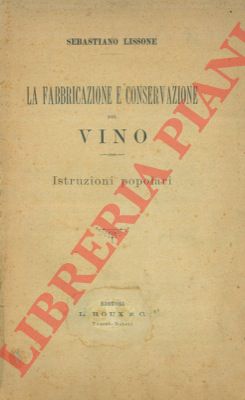 LISSONE Sebastiano - - La fabbricazione e conservazione del vino. Istruzioni popolari.