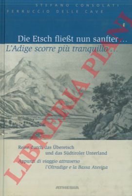 CONSOLATI Stefano - DELLE CAVE Ferruccio - - L'Adige scorre pi tranquillo ... Die Etsch fliesst nun sanfter ... Appunti di viaggio attraverso l'Oltradige e la Bassa Atesina.