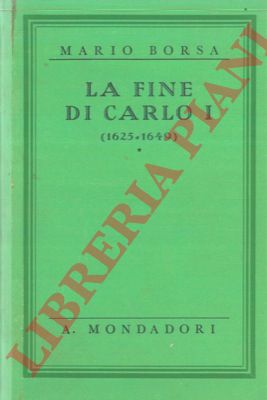 BORSA Mario - - La fine di Carlo I. ( 1625 - 1649 ).