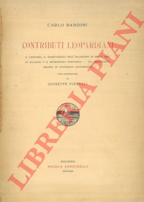 BANDINI Carlo - - Contributi leopardiani. G. Leopardi, il segretario dell'Accademia di Belle Arti di Bologna e il retroscena pontificio - Un importante gruppo di autografi leopardiani.
