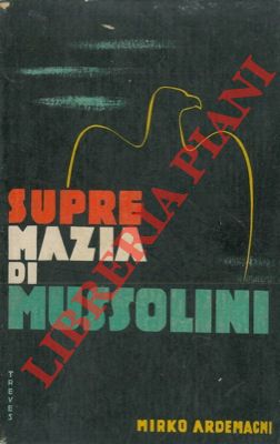 ARDEMAGNI Mirko - - Supremazia di Mussolini.