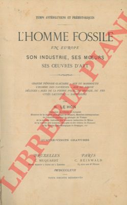 LE HON H. - - L'homme fossile en Europe. Son industrie, ses moeurs, ses oeuvres d'art. Grande priode glaciaire - Age du mammouth - L'homme des cavernes - Age du renne dluges - Ages de la pierre polie, du bronze, du fer - Cits lacustres - Darwinisme.