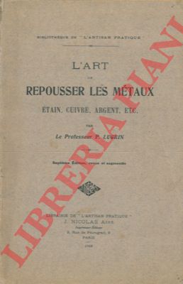 LUGRIN P. - - L'art de repousser les mtaux. Etain, cuivre, argent, ecc.