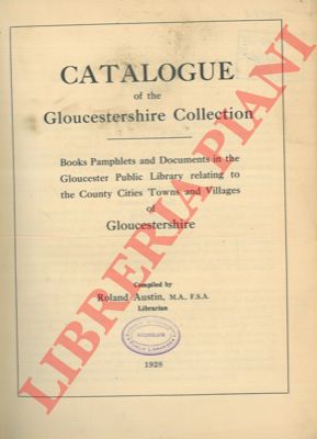 AUSTIN Roland - - Catalogue of the Gloucestershire Collection. Books Pamphlets and Documents in the Gloucester Public Library realting to the County Cities Towns and Villages of Gloucestershire.