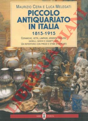 CERA Maurizio - MELEGATI Luca - - Piccolo antiquariato in Italia. 1815 - 1915. 