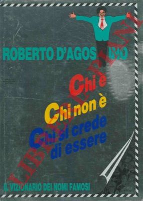 D'AGOSTINO Roberto - - Chi . Chi non . Chi si crede di essere. Il vizionario dei nomi famosi.