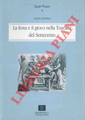 ADOBBATI Andrea - - La festa e il gioco nella Toscana del settecento.