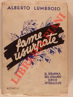 LUMBROSO Alberto - - Fame usurpate. Il dramma del comando unico interalleato.