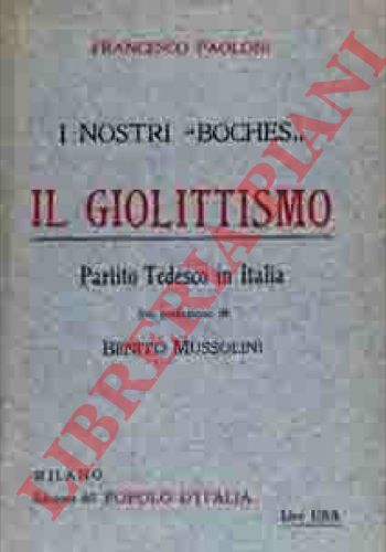 PAOLONI Francesco - - I nostri ''boches''. Il Giolittismo. Partito Tedesco in Italia con prefazione di Benito Mussolini.