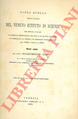NARDO Gian Domenico - - Sopra quello che si  fatto nel veneto Istituto di Scienze per meglio avviare la pubblica beneficenza fra noi; e su quanto da altri fu pubblicato in Venezia col medesimo intendimento dal 1840 a tutto il 1875.