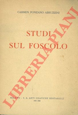 PONZANO ABRUZZINI C. - - Studi sul Foscolo.