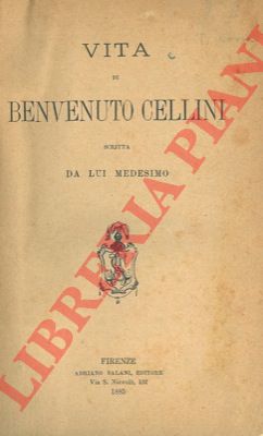 CELLINI B. - - Vita, scritta da lui medesimo.