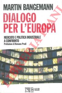BAGEMANN Martin - - Dialogo per l'Europa. Mercato e politica industriale a confronto.