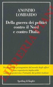 LOMBARDO Anonimo - - Della guerra dei politici contro il nord e contro l'Italia.