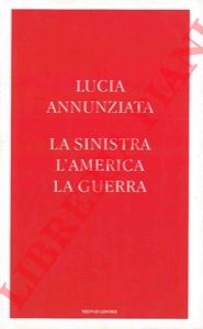 ANNUNZIATA Lucia - - La sinistra, l'america, la guerra.
