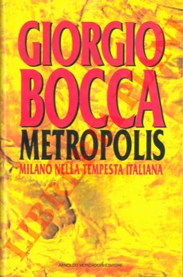 BOCCA Giorgio - - Metropolis. Milano nella tempesta italiana. 