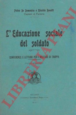 DE DOMENICO Piero - BONATTI Rinaldo - - L'educazione sociale del soldato. Conferenze e letture per i militari di truppa.