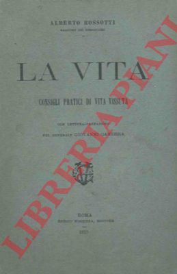 ROSSOTTI Alberto - - La vita. Consigli pratici di vita vissuta. Con lettera prefazione del  Gen. Giovanni Gamerra.