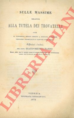 NARDO Gian Domenico - - Sulle massime relative alla tutela dei trovatelli che il congresso medico tenuto a Bologna vorrebbe venissero promulgate e sancite come leggi.