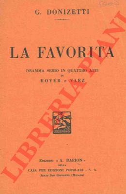 DONIZETTI G. - - La Favorita. Dramma serio in quattro atti di Royer e Vaez.