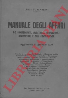 SCALABRINI Luigi - - Manuale degli affari pei commercianti, industriali, professionisti, agricoltori, e ogni contribuente. Aggiornato al gennaio 1930.