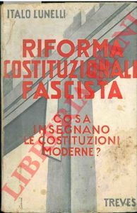 LUNELLI Italo - - Riforma costituzionale fascista. Cosa insegnano le costituzioni moderne?