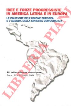 D'ULISSE Francesca - DI SANTO Donato - - Idee e forze progressiste in America Latina e in Europa. Le politiche dell'Unione Europea e l'agenda della sinistra democratica. Atti della conferenza internazionale Roma, 11 e 12 marzo 2004.