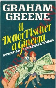 GREENE Graham - - Il dottor Fischer a Ginevra ovvero la cena delle bombe.