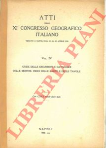 - - Atti dello XI congresso geografico italiano tenuto a Napoli dal 22 al 29 aprile 1930. Vol. IV Guide delle escursioni e cataloghi delle mostre. Indici delle carte e delle tavole.