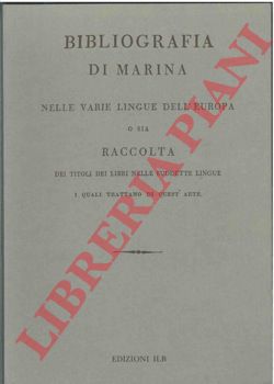 - - Bibliografia di marina nelle varie lingue dell'Europa o sia raccolta dei titoli dei libri nelle suddette lingue i quali trattano di quest'arte.