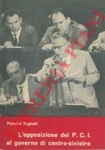 TOGLIATTI Palmiro - - L'opposizione del PCI al governo di centro-sinistra.