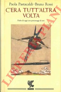 PASTACALDI Paola - ROSSI Bruno - - C'era tutt'altra volta. Fiabe di oggi con personaggi di ieri.