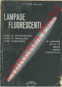 SALANI Ettore - - Lampade fluorescenti. Come si costruiscono, come si installano, come funzionano le lampade ad alta media bassa tensione.