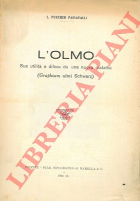 PUECHER PASSAVALLI Luigi - - L'olmo. Sua utilit e difesa da una nuova malattia (Graphium ulmi Schwarz).