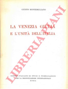 MONTEMULLIANO Giusto - - La Venezia Giulia e l'unit dell'Italia. Tabelle cronologiche di fatti e documenti attestanti l'inclusione della Venezia Giulia nell'unit geografica dell'Italia.