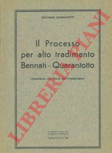 QUARANTOTTO Giovanni - - Il processo per alto tradimento Bennati - Quarantotto. (Contributo alla storia dell'irredentismo).