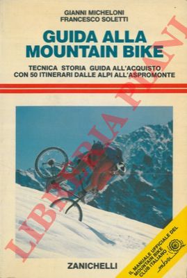 MICHELONI Gianni - SOLETTI Francesco - - Guida alla mountain bike. Tecnica storia guida all'acquisto con 50 itinerari dalle Alpi all'Aspromonte.