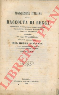 P. M. Avv. - - Legislazione italiana ossia Raccolta di Leggi Costituzioni, Statuti, Codici, Decreti, Circolari, Regolamenti, Istruzioni Ministeriali e Trattati Diplomatici pubblicati dal maggio 1796 all'aprile 1814 negli Stati che furon parte del Regno d'Italia.