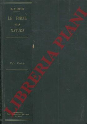 MEYER M. Wilhelm - - Le forze della natura. Quadro generale del mondo fisico-chimico.