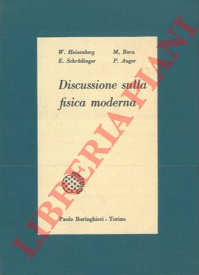 HEISENBERG W. - BORN M. - SCHRODINGER E. - AUGER P. - - Discussione sulla fisica moderna.