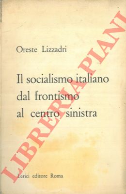 LIZZADRI Oreste - - Il socialismo italiano dal frontismo al centro sinistra.